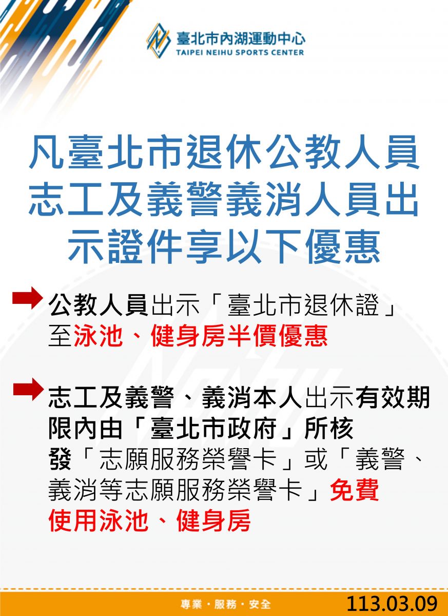 凡臺北市退休公教人員 志工及義警義消人員出示證件享以下優惠一公教人員出示「臺北市退休證」至泳池、健身房半價優惠 -志工及義警、義消本人出示有效期限內由「臺北市政府」所核發「志願服務榮譽卡」或「義警、義消等志願服務榮譽卡」免費使用泳池、健身房